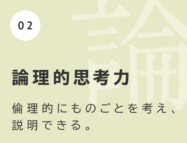 論理的思考力 倫理的にものごとを考え、説明できる。